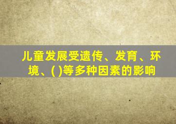 儿童发展受遗传、发育、环境、( )等多种因素的影响